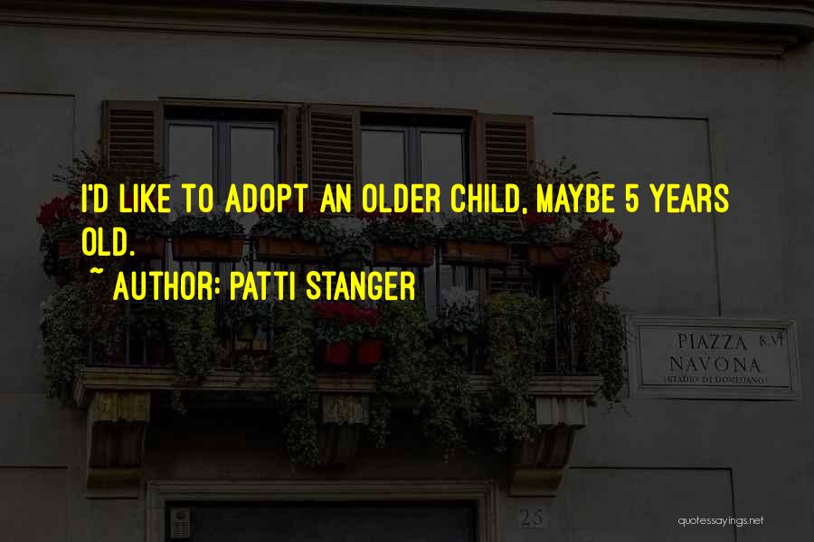 Patti Stanger Quotes: I'd Like To Adopt An Older Child, Maybe 5 Years Old.