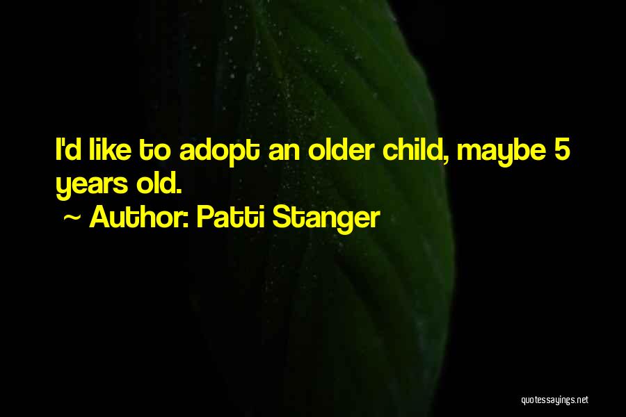 Patti Stanger Quotes: I'd Like To Adopt An Older Child, Maybe 5 Years Old.