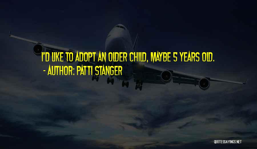 Patti Stanger Quotes: I'd Like To Adopt An Older Child, Maybe 5 Years Old.