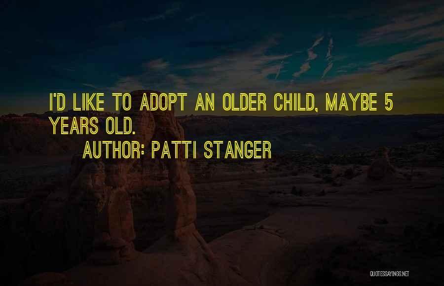 Patti Stanger Quotes: I'd Like To Adopt An Older Child, Maybe 5 Years Old.
