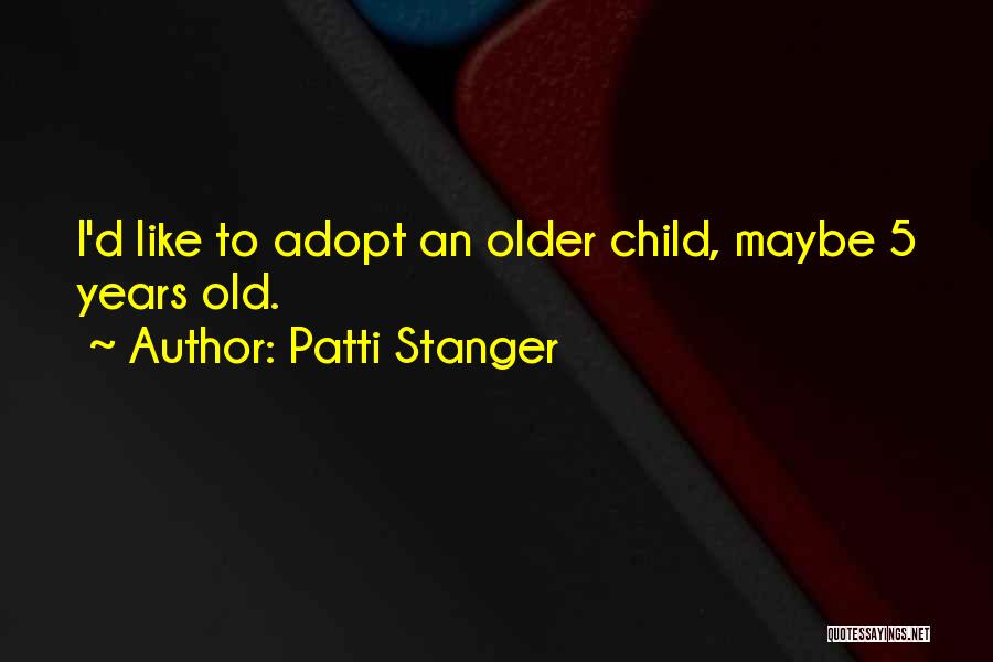 Patti Stanger Quotes: I'd Like To Adopt An Older Child, Maybe 5 Years Old.