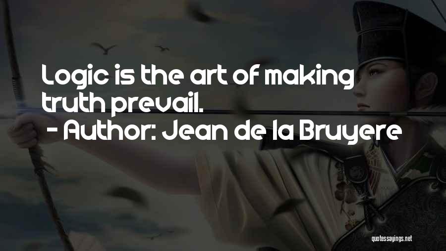 Jean De La Bruyere Quotes: Logic Is The Art Of Making Truth Prevail.