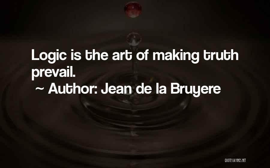 Jean De La Bruyere Quotes: Logic Is The Art Of Making Truth Prevail.