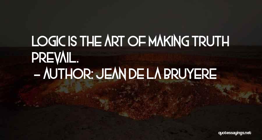 Jean De La Bruyere Quotes: Logic Is The Art Of Making Truth Prevail.