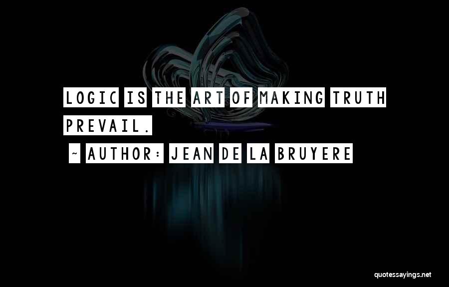 Jean De La Bruyere Quotes: Logic Is The Art Of Making Truth Prevail.