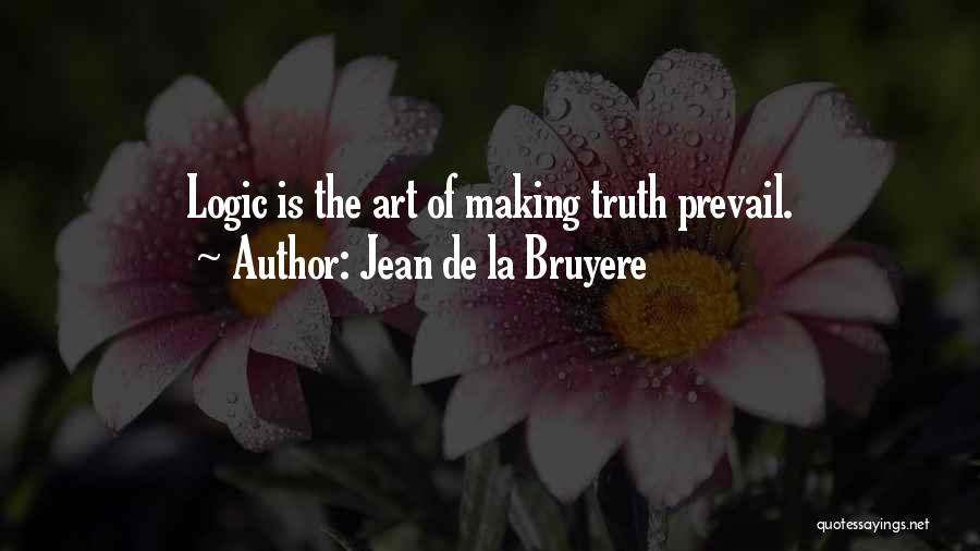 Jean De La Bruyere Quotes: Logic Is The Art Of Making Truth Prevail.