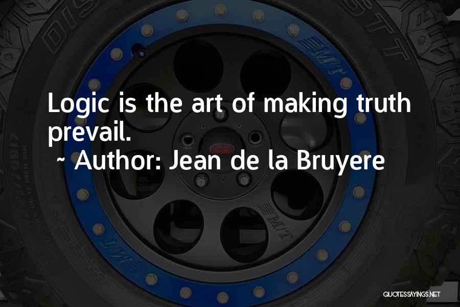 Jean De La Bruyere Quotes: Logic Is The Art Of Making Truth Prevail.