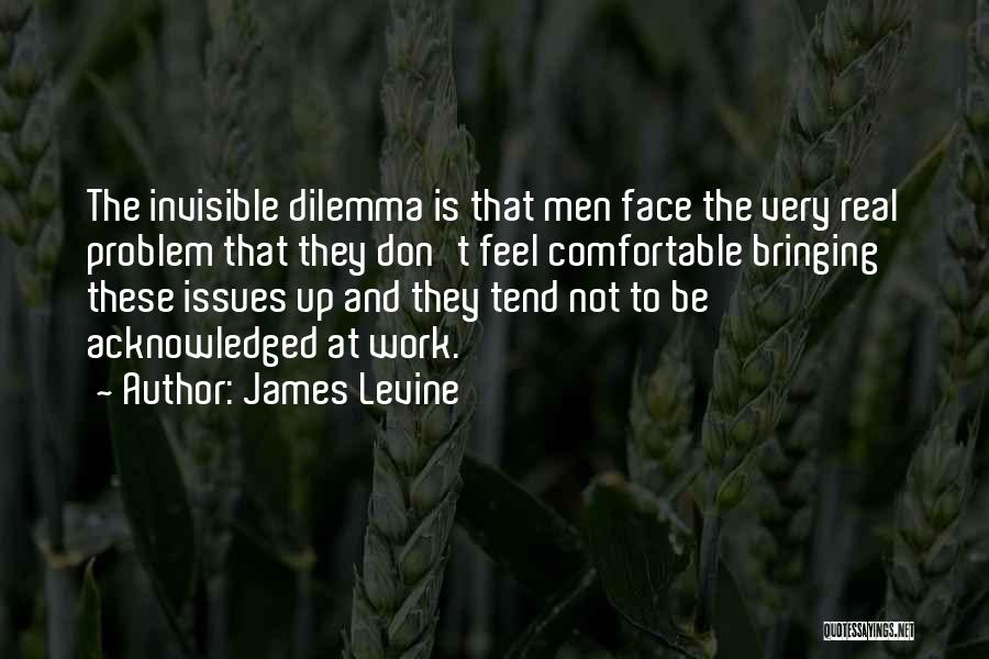 James Levine Quotes: The Invisible Dilemma Is That Men Face The Very Real Problem That They Don't Feel Comfortable Bringing These Issues Up