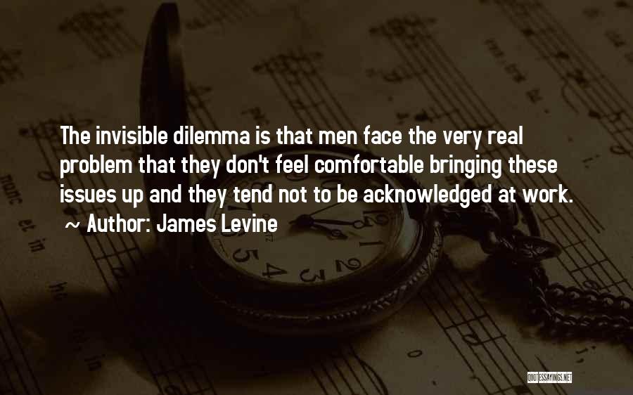 James Levine Quotes: The Invisible Dilemma Is That Men Face The Very Real Problem That They Don't Feel Comfortable Bringing These Issues Up