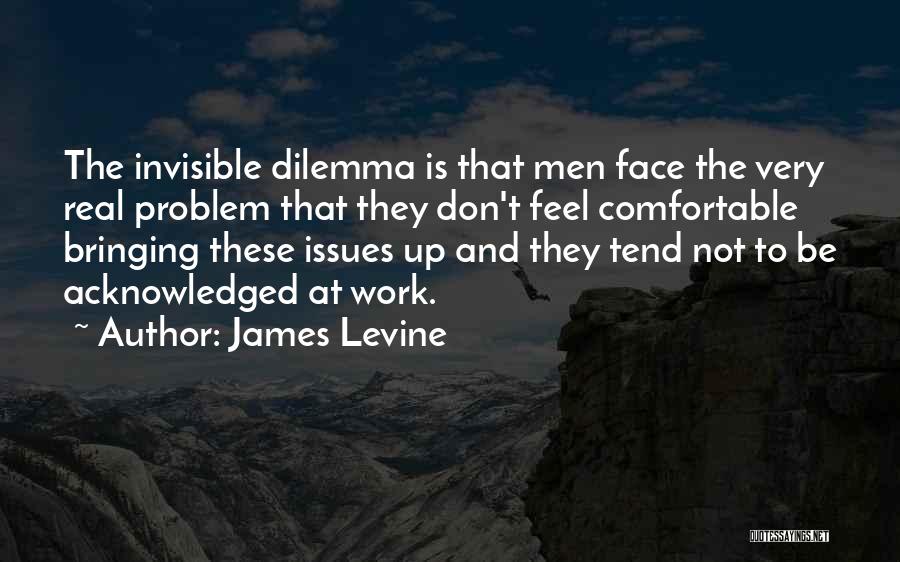 James Levine Quotes: The Invisible Dilemma Is That Men Face The Very Real Problem That They Don't Feel Comfortable Bringing These Issues Up