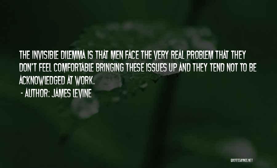 James Levine Quotes: The Invisible Dilemma Is That Men Face The Very Real Problem That They Don't Feel Comfortable Bringing These Issues Up