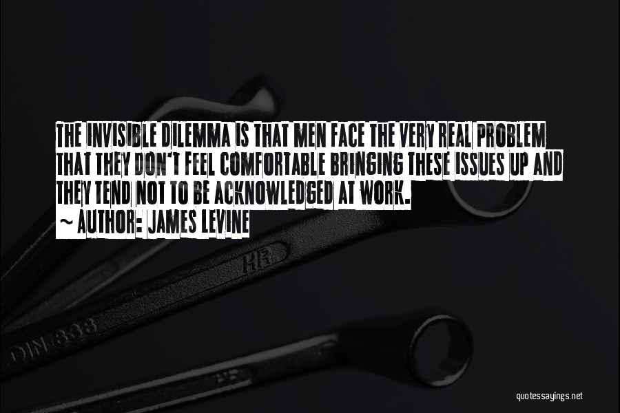 James Levine Quotes: The Invisible Dilemma Is That Men Face The Very Real Problem That They Don't Feel Comfortable Bringing These Issues Up