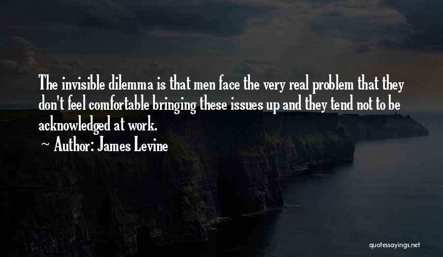 James Levine Quotes: The Invisible Dilemma Is That Men Face The Very Real Problem That They Don't Feel Comfortable Bringing These Issues Up