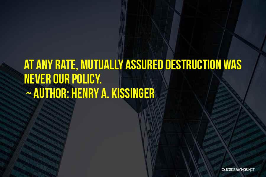 Henry A. Kissinger Quotes: At Any Rate, Mutually Assured Destruction Was Never Our Policy.