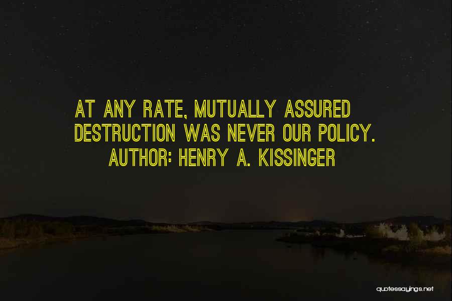Henry A. Kissinger Quotes: At Any Rate, Mutually Assured Destruction Was Never Our Policy.
