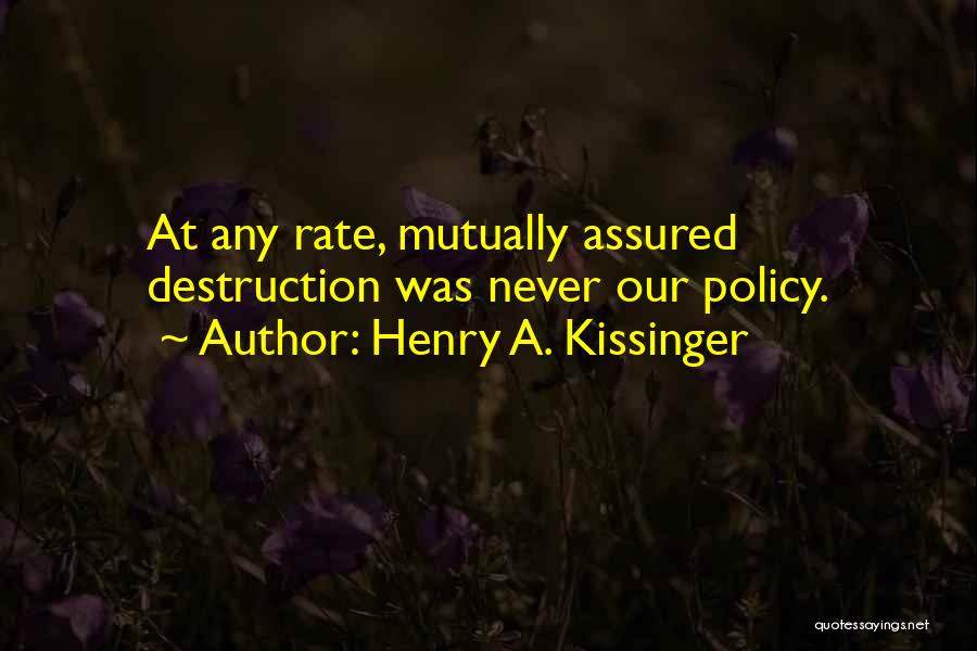 Henry A. Kissinger Quotes: At Any Rate, Mutually Assured Destruction Was Never Our Policy.