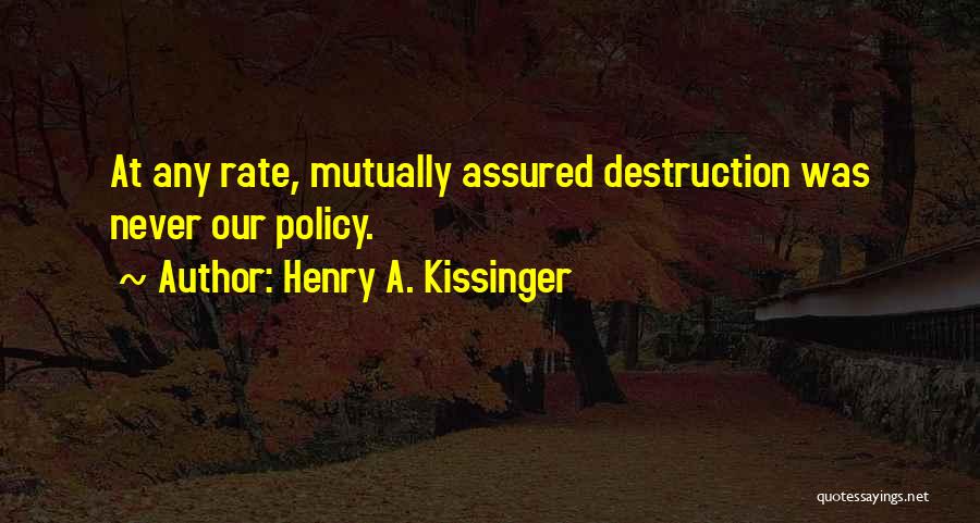 Henry A. Kissinger Quotes: At Any Rate, Mutually Assured Destruction Was Never Our Policy.