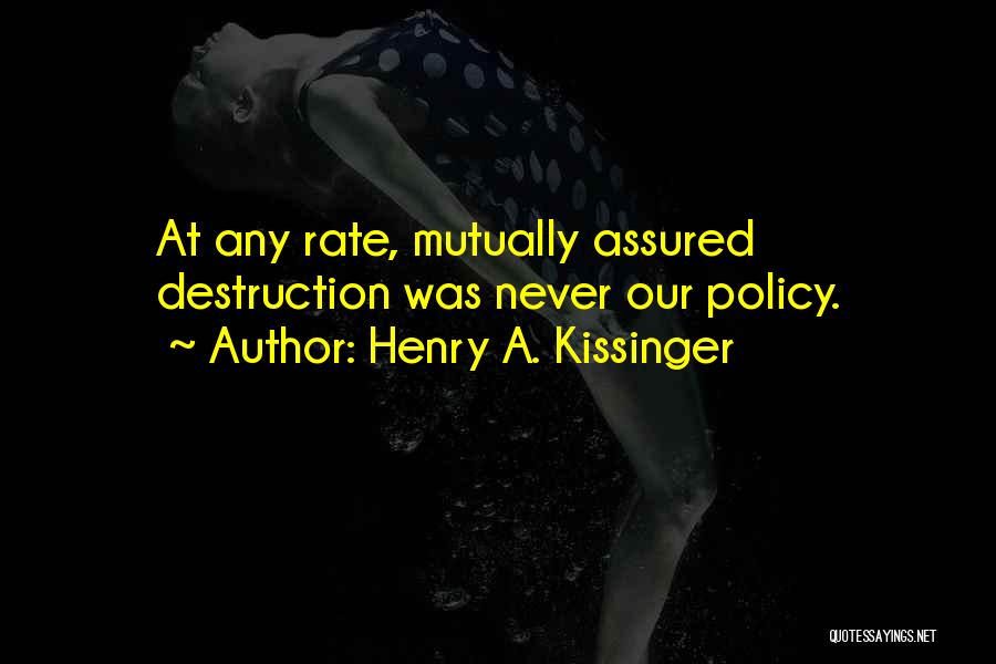 Henry A. Kissinger Quotes: At Any Rate, Mutually Assured Destruction Was Never Our Policy.