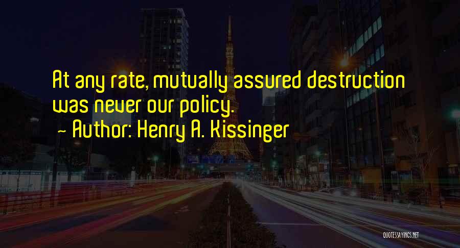 Henry A. Kissinger Quotes: At Any Rate, Mutually Assured Destruction Was Never Our Policy.