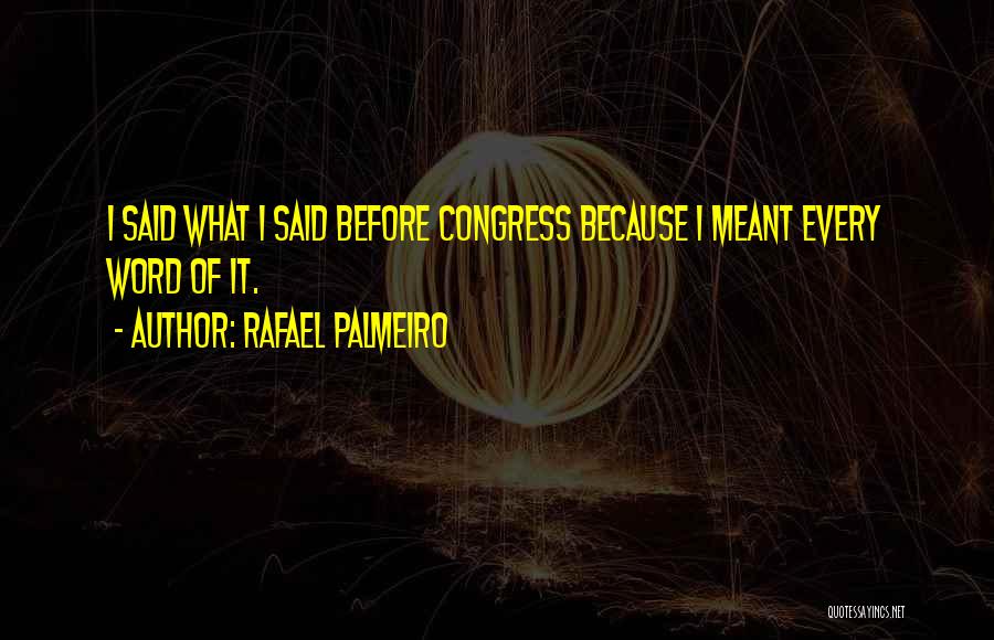Rafael Palmeiro Quotes: I Said What I Said Before Congress Because I Meant Every Word Of It.