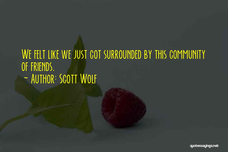 Scott Wolf Quotes: We Felt Like We Just Got Surrounded By This Community Of Friends.