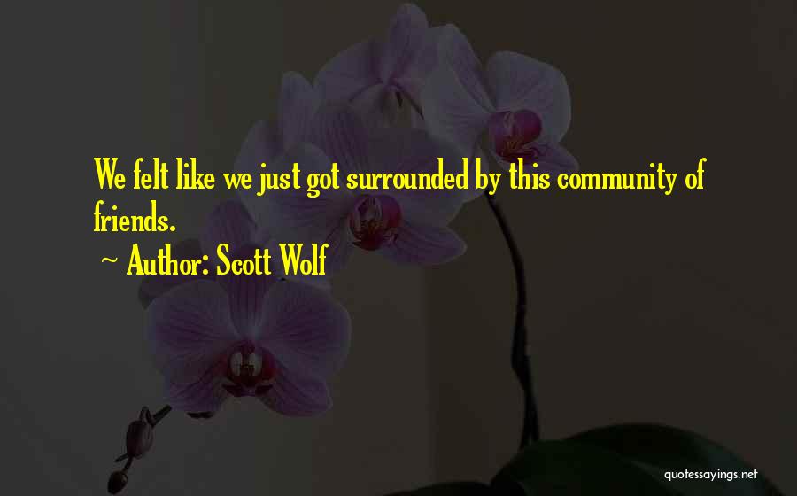 Scott Wolf Quotes: We Felt Like We Just Got Surrounded By This Community Of Friends.