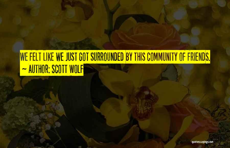 Scott Wolf Quotes: We Felt Like We Just Got Surrounded By This Community Of Friends.