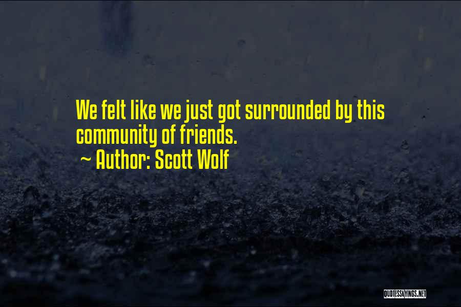 Scott Wolf Quotes: We Felt Like We Just Got Surrounded By This Community Of Friends.