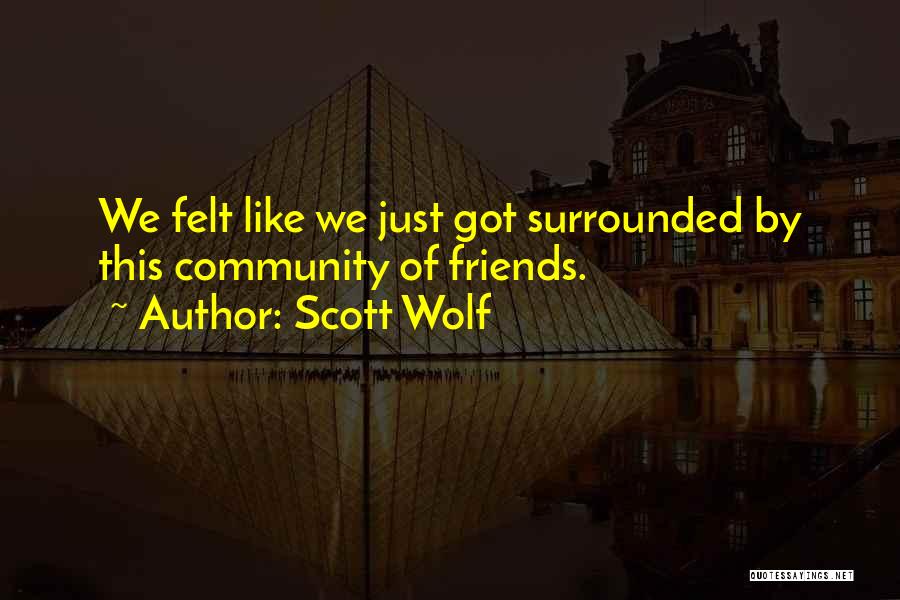 Scott Wolf Quotes: We Felt Like We Just Got Surrounded By This Community Of Friends.