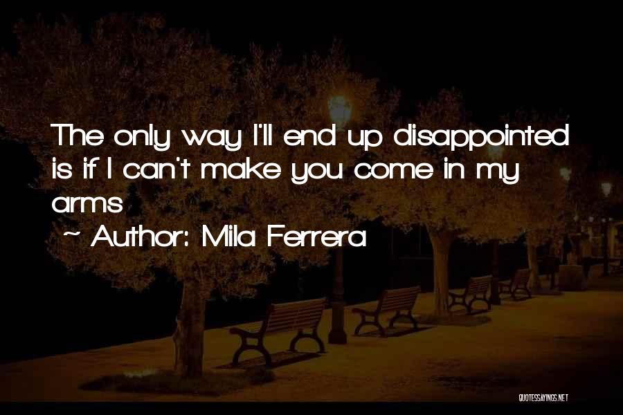 Mila Ferrera Quotes: The Only Way I'll End Up Disappointed Is If I Can't Make You Come In My Arms