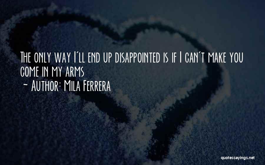 Mila Ferrera Quotes: The Only Way I'll End Up Disappointed Is If I Can't Make You Come In My Arms