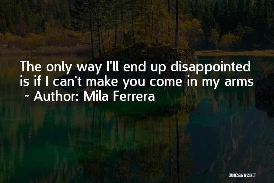 Mila Ferrera Quotes: The Only Way I'll End Up Disappointed Is If I Can't Make You Come In My Arms