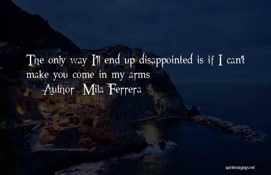 Mila Ferrera Quotes: The Only Way I'll End Up Disappointed Is If I Can't Make You Come In My Arms