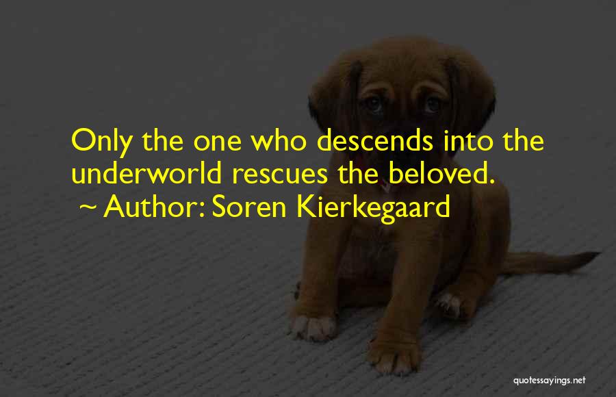 Soren Kierkegaard Quotes: Only The One Who Descends Into The Underworld Rescues The Beloved.