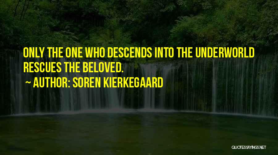 Soren Kierkegaard Quotes: Only The One Who Descends Into The Underworld Rescues The Beloved.