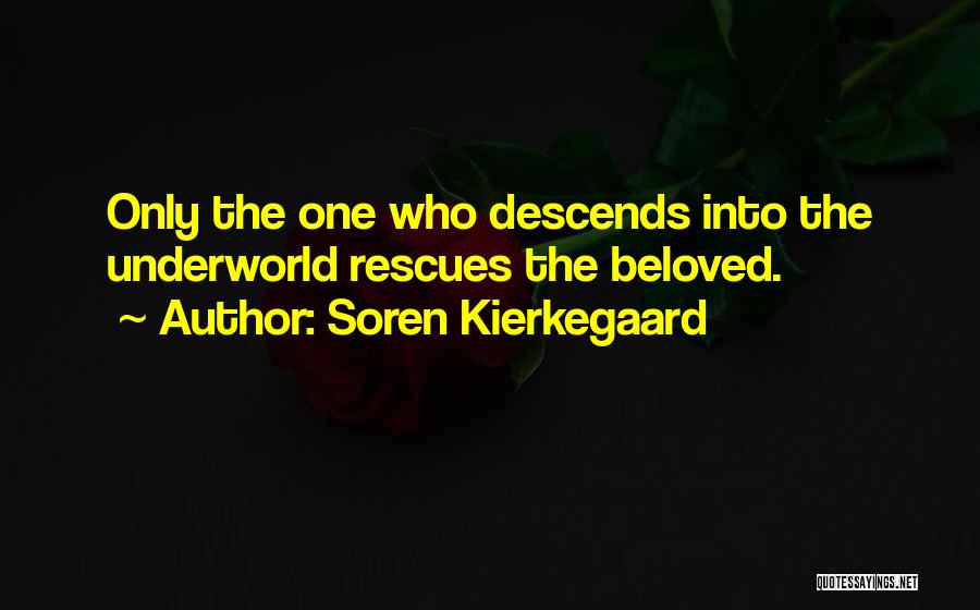 Soren Kierkegaard Quotes: Only The One Who Descends Into The Underworld Rescues The Beloved.