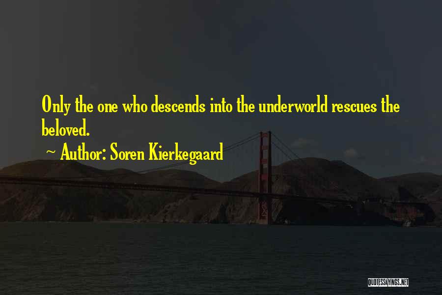 Soren Kierkegaard Quotes: Only The One Who Descends Into The Underworld Rescues The Beloved.