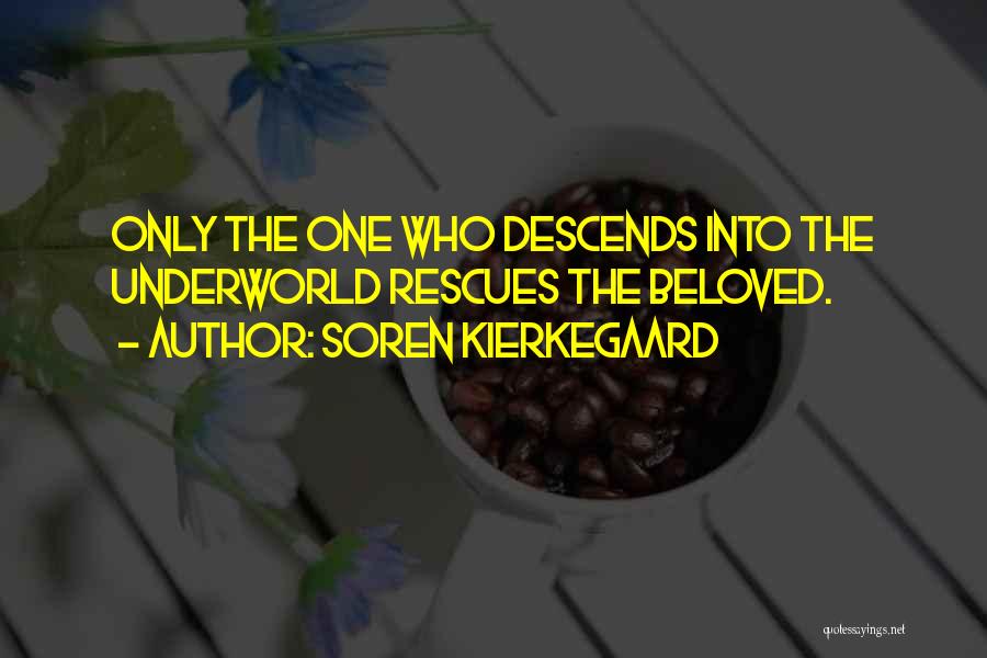 Soren Kierkegaard Quotes: Only The One Who Descends Into The Underworld Rescues The Beloved.