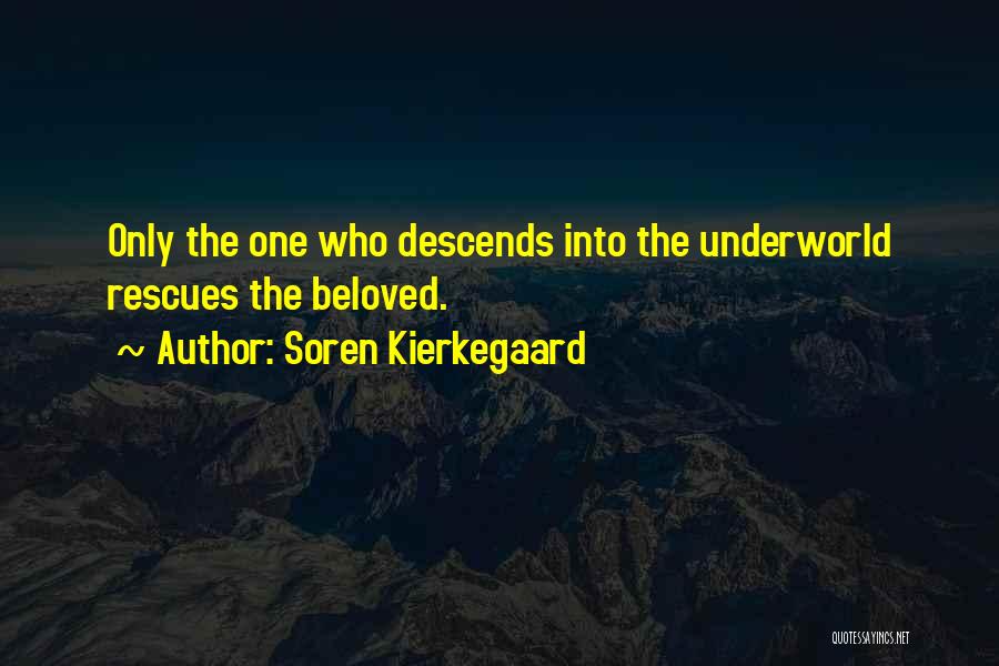 Soren Kierkegaard Quotes: Only The One Who Descends Into The Underworld Rescues The Beloved.
