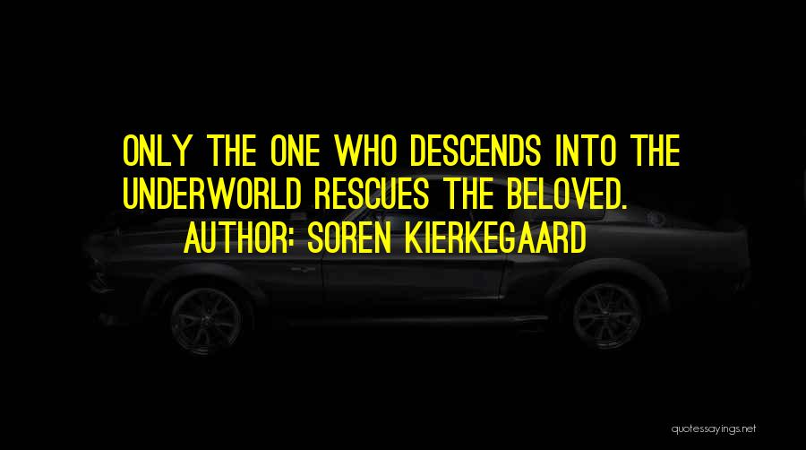 Soren Kierkegaard Quotes: Only The One Who Descends Into The Underworld Rescues The Beloved.