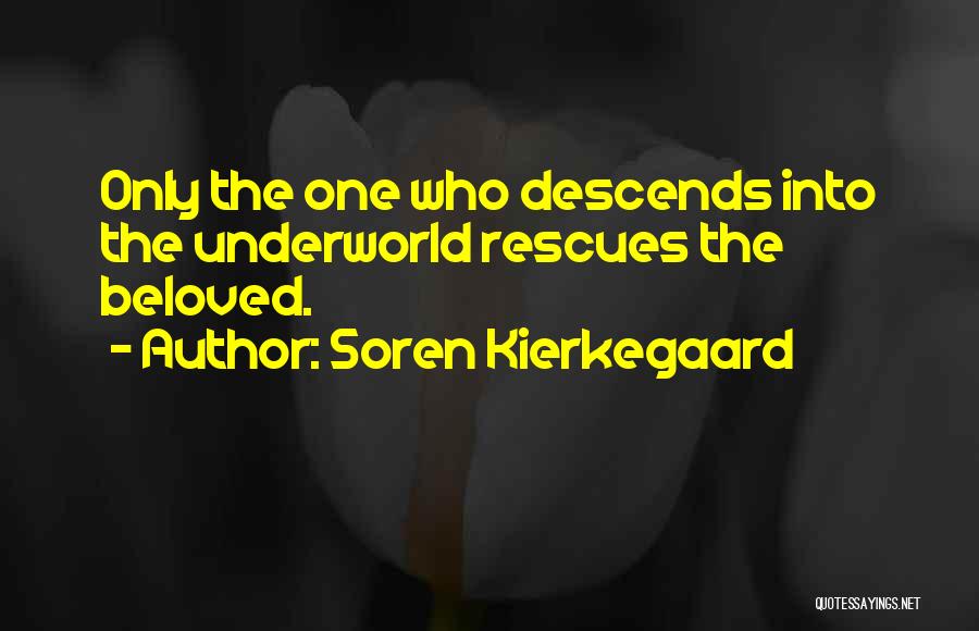 Soren Kierkegaard Quotes: Only The One Who Descends Into The Underworld Rescues The Beloved.