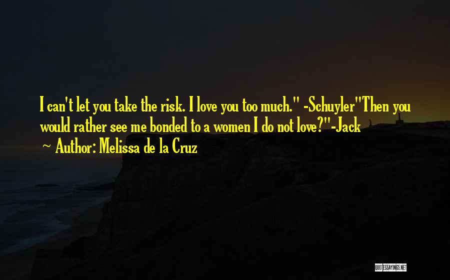Melissa De La Cruz Quotes: I Can't Let You Take The Risk. I Love You Too Much. -schuylerthen You Would Rather See Me Bonded To