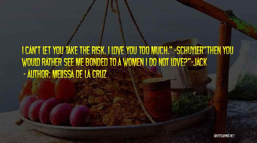 Melissa De La Cruz Quotes: I Can't Let You Take The Risk. I Love You Too Much. -schuylerthen You Would Rather See Me Bonded To