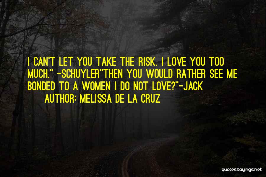 Melissa De La Cruz Quotes: I Can't Let You Take The Risk. I Love You Too Much. -schuylerthen You Would Rather See Me Bonded To