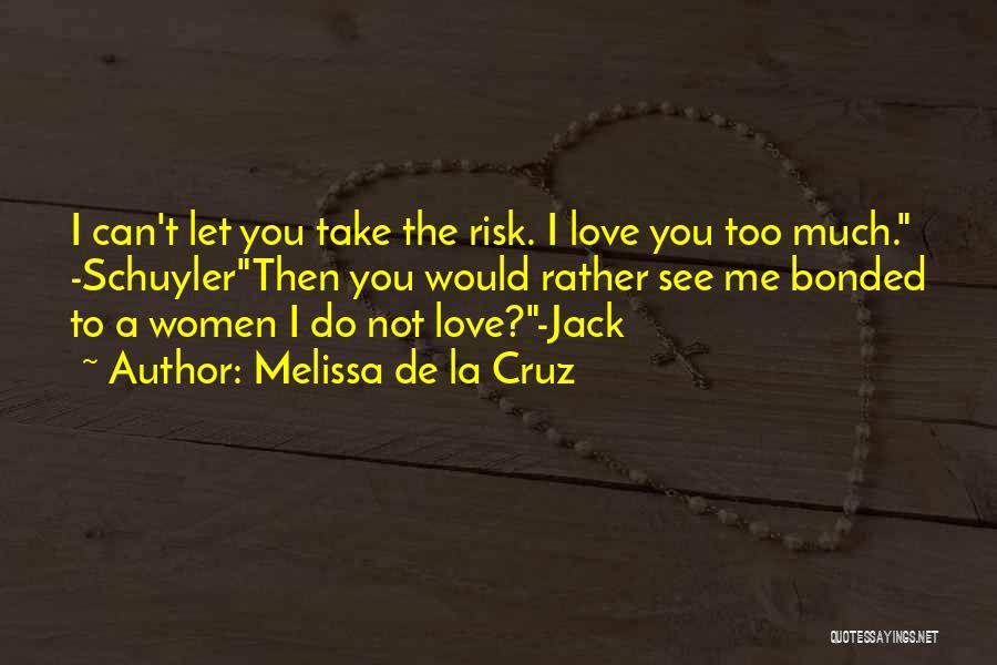 Melissa De La Cruz Quotes: I Can't Let You Take The Risk. I Love You Too Much. -schuylerthen You Would Rather See Me Bonded To