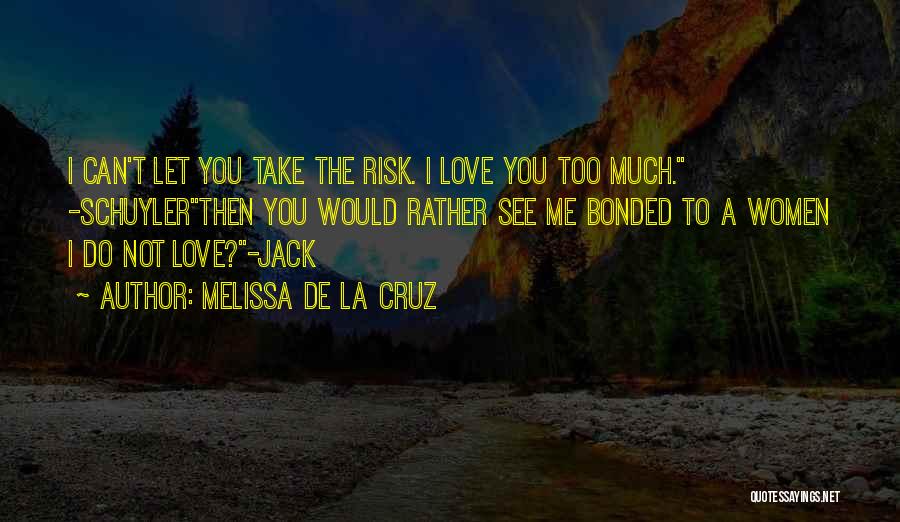 Melissa De La Cruz Quotes: I Can't Let You Take The Risk. I Love You Too Much. -schuylerthen You Would Rather See Me Bonded To