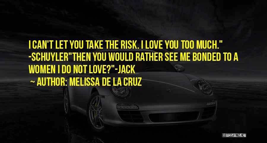 Melissa De La Cruz Quotes: I Can't Let You Take The Risk. I Love You Too Much. -schuylerthen You Would Rather See Me Bonded To