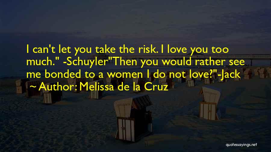 Melissa De La Cruz Quotes: I Can't Let You Take The Risk. I Love You Too Much. -schuylerthen You Would Rather See Me Bonded To