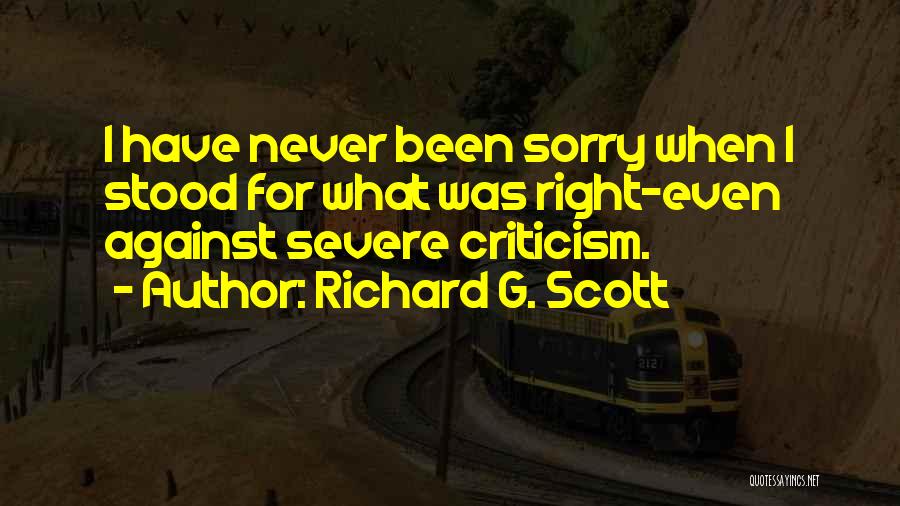 Richard G. Scott Quotes: I Have Never Been Sorry When I Stood For What Was Right-even Against Severe Criticism.