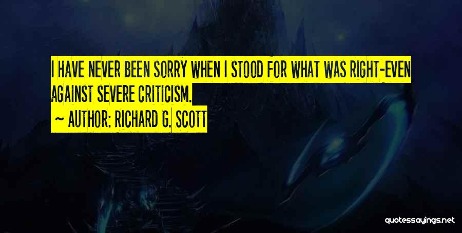 Richard G. Scott Quotes: I Have Never Been Sorry When I Stood For What Was Right-even Against Severe Criticism.